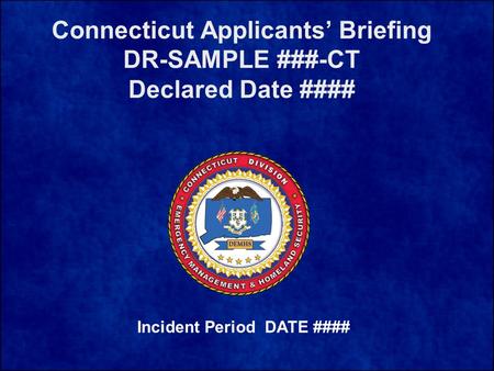 Connecticut Applicants’ Briefing DR-SAMPLE ###-CT Declared Date #### Incident Period DATE ####