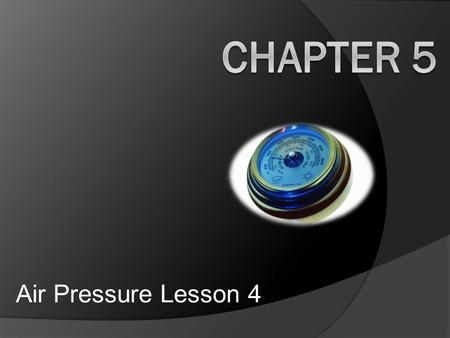 Chapter 5 Air Pressure Lesson 4.