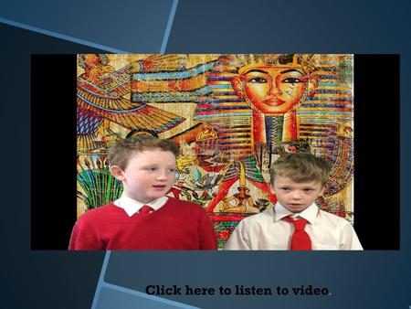 Click here to listen to video.. Ancient Egyptians Mummification.
