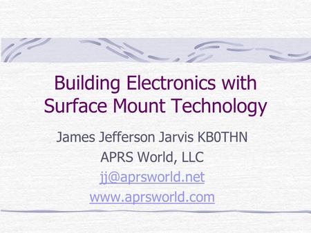 Building Electronics with Surface Mount Technology James Jefferson Jarvis KB0THN APRS World, LLC
