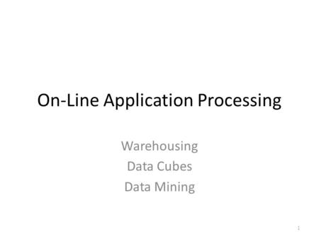 On-Line Application Processing Warehousing Data Cubes Data Mining 1.