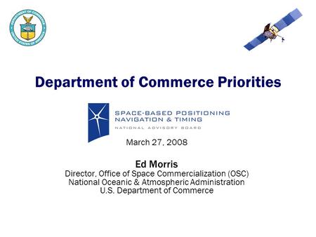 Department of Commerce Priorities March 27, 2008 Ed Morris Director, Office of Space Commercialization (OSC) National Oceanic & Atmospheric Administration.