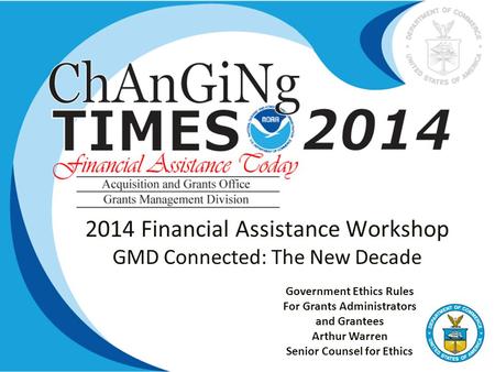 2014 Financial Assistance Workshop GMD Connected: The New Decade Government Ethics Rules For Grants Administrators and Grantees Arthur Warren Senior Counsel.