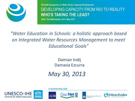 May 30, 2013 Damian Indij Damasia Ezcurra “Water Education in Schools: a holistic approach based on Integrated Water Resources Management to meet Educational.