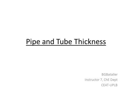Pipe and Tube Thickness BGBataller Instructor 7, ChE Dept CEAT-UPLB.