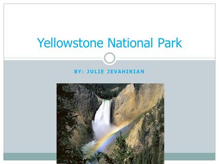 BY: JULIE JEVAHIRIAN Yellowstone National Park. What Year did Yellowstone Become an Official National Park and Why? Yellowstone became a National Park.