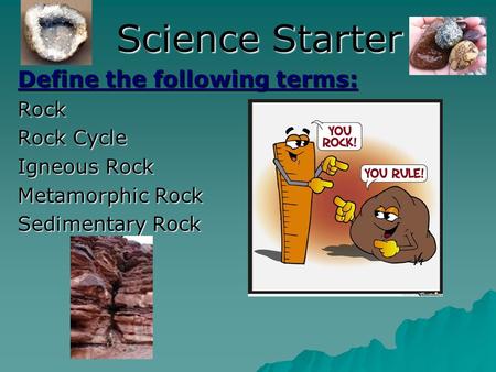 Science Starter Define the following terms: Rock Rock Cycle