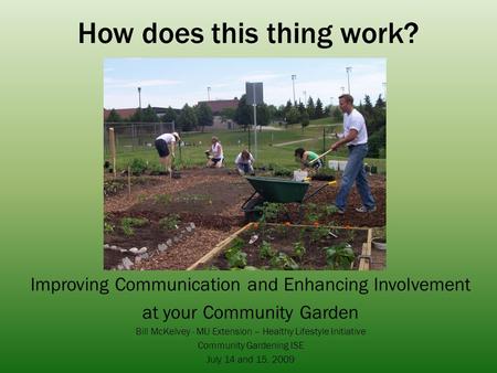 How does this thing work? Improving Communication and Enhancing Involvement at your Community Garden Bill McKelvey - MU Extension – Healthy Lifestyle Initiative.