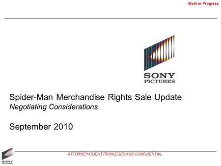 Work in Progress ATTORNEY/CLIENT PRIVILEGED AND CONFIDENTIAL Spider-Man Merchandise Rights Sale Update Negotiating Considerations September 2010.