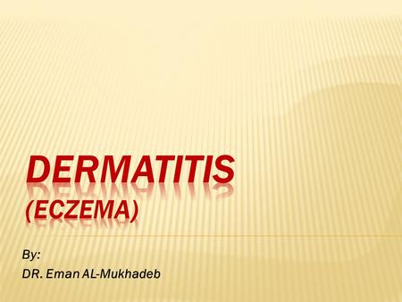 By: DR. Eman AL-Mukhadeb. -Atopic dermatitis -seborrheic dermatitis -contact dermatitis: -allergic - irritant -Nummular dermatitis (discoid eczema) -Dyshidrotic.