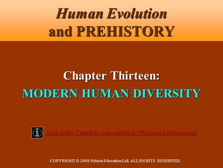 COPYRIGHT © 2008 Nelson Education Ltd. ALL RIGHTS RESERVED. Human Evolution and PREHISTORY Chapter Thirteen: MODERN HUMAN DIVERSITY Link to the Canadian.