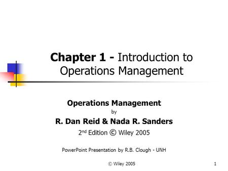 © Wiley 20051 Chapter 1 - Introduction to Operations Management Operations Management by R. Dan Reid & Nada R. Sanders 2 nd Edition © Wiley 2005 PowerPoint.