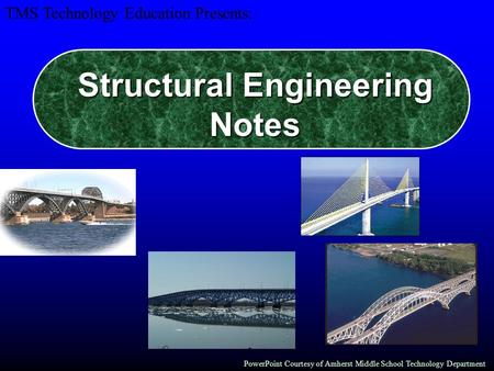 Structural Engineering Notes PowerPoint Courtesy of Amherst Middle School Technology Department TMS Technology Education Presents: