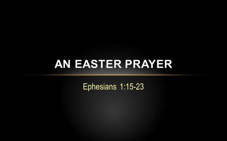 Ephesians 1:15-23 AN EASTER PRAYER. The “mystery” revealed…  God’s eternal purpose and final goal of the universe is to unite and sum up all things in.