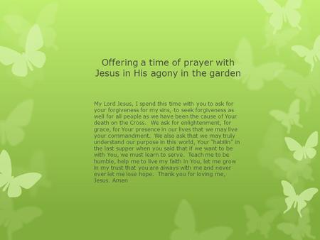 Offering a time of prayer with Jesus in His agony in the garden My Lord Jesus, I spend this time with you to ask for your forgiveness for my sins, to seek.