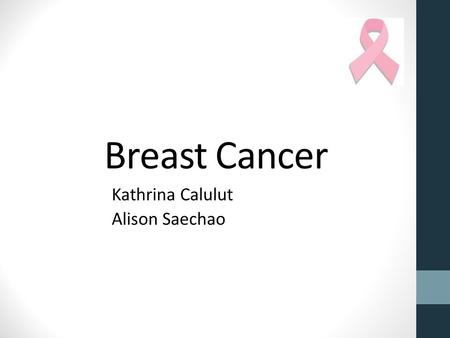 Breast Cancer Kathrina Calulut Alison Saechao. Breast Cancer Cancer of tissues of the breast Ductal carcinoma Lobular carcinoma.