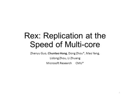 Rex: Replication at the Speed of Multi-core Zhenyu Guo, Chuntao Hong, Dong Zhou*, Mao Yang, Lidong Zhou, Li Zhuang Microsoft ResearchCMU* 1.