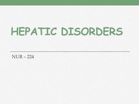 HEPATIC DISORDERS NUR – 224. LEARNING OUTCOMES Explain liver function tests. Relate jaundice, portal hypertension, ascites, varices, nutritional deficiencies.
