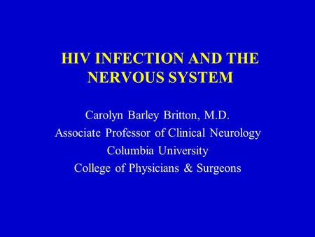 HIV INFECTION AND THE NERVOUS SYSTEM Carolyn Barley Britton, M.D. Associate Professor of Clinical Neurology Columbia University College of Physicians &