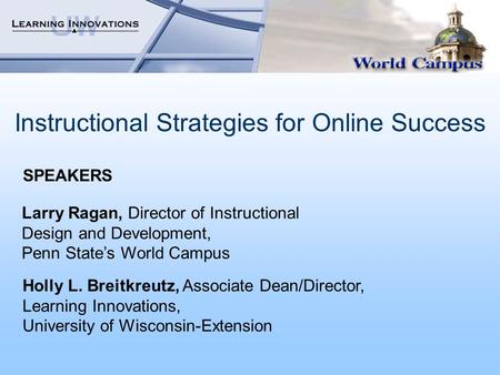 Instructional Strategies for Online Success Larry Ragan, Director of Instructional Design and Development, Penn State’s World Campus Holly L. Breitkreutz,