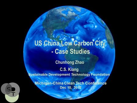US China Low Carbon City - Case Studies Chunhong Zhao C.S. Kiang Sustainable Development Technology Foundation Michigan-China Clean Tech Conference Dec.