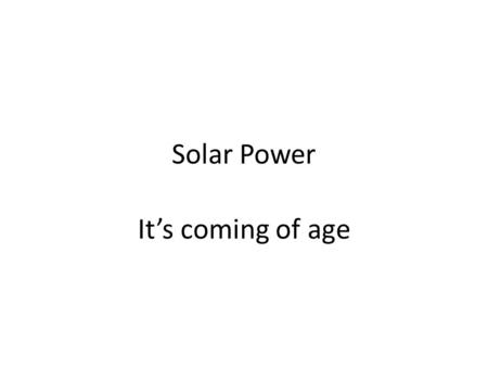 Solar Power It’s coming of age. CSP (Concentrated Solar Power) There are two types: Parabolic Troughs and “Power Towers”