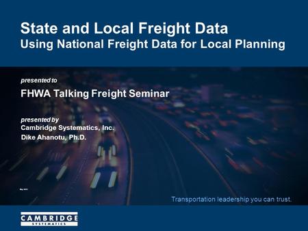 Presented to presented by Cambridge Systematics, Inc. Transportation leadership you can trust. State and Local Freight Data Using National Freight Data.