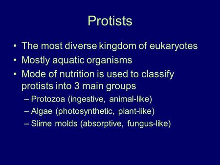 Protists The most diverse kingdom of eukaryotes Mostly aquatic organisms Mode of nutrition is used to classify protists into 3 main groups –Protozoa (ingestive,