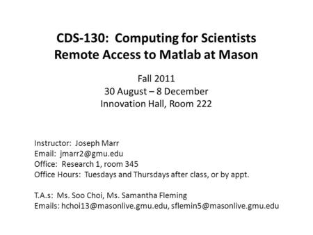 CDS-130: Computing for Scientists Remote Access to Matlab at Mason Fall 2011 30 August – 8 December Innovation Hall, Room 222 Instructor: Joseph Marr Email: