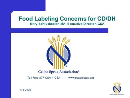 © 8-2005 Food Labeling Concerns for CD/DH Mary Schluckebier, MA, Executive Director, CSA Toll Free 877-CSA-4-CSA www.csaceliacs.org.