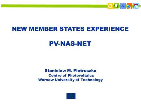 NEW MEMBER STATES EXPERIENCE PV-NAS-NET Stanislaw M. Pietruszko Centre of Photovoltaics Warsaw University of Technology.