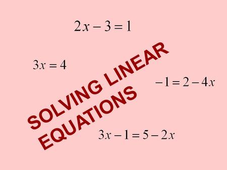 SOLVING LINEAR EQUATIONS. If we have a linear equation we can “manipulate” it to get it in this form. We just need to make sure that whatever we do preserves.