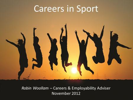 Careers in Sport Robin Woollam – Careers & Employability Adviser November 2012.