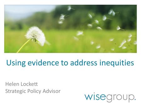 Using evidence to address inequities Helen Lockett Strategic Policy Advisor.