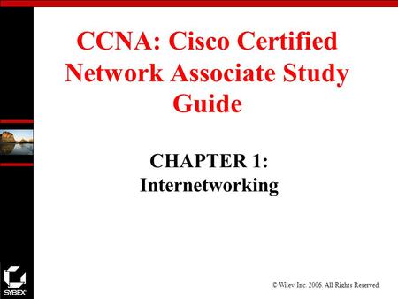 © Wiley Inc. 2006. All Rights Reserved. CCNA: Cisco Certified Network Associate Study Guide CHAPTER 1: Internetworking.