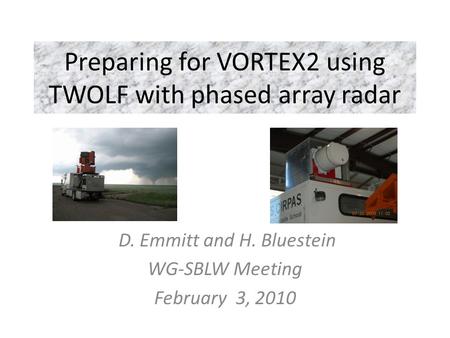 Preparing for VORTEX2 using TWOLF with phased array radar D. Emmitt and H. Bluestein WG-SBLW Meeting February 3, 2010.