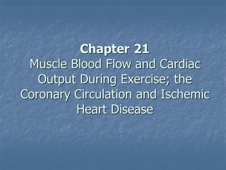 Chapter 21 Muscle Blood Flow and Cardiac Output During Exercise; the Coronary Circulation and Ischemic Heart Disease.