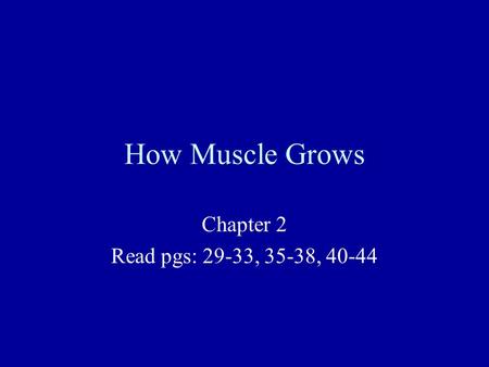 How Muscle Grows Chapter 2 Read pgs: 29-33, 35-38, 40-44.