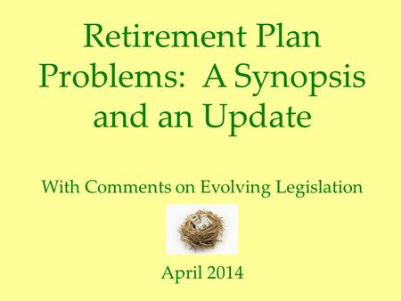 Retirement Plan Problems: A Synopsis and an Update With Comments on Evolving Legislation April 2014.