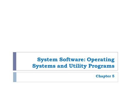 System Software: Operating Systems and Utility Programs Chapter 5.
