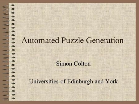 Automated Puzzle Generation Simon Colton Universities of Edinburgh and York.