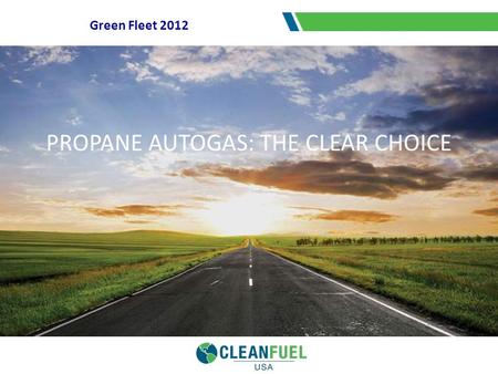 Green Fleet 2012 PROPANE AUTOGAS: THE CLEAR CHOICE.