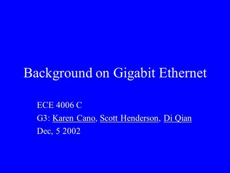 Background on Gigabit Ethernet ECE 4006 C G3: Karen Cano, Scott Henderson, Di Qian Dec, 5 2002.