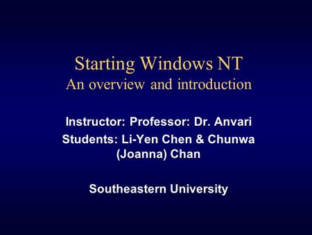 Starting Windows NT An overview and introduction Instructor: Professor: Dr. Anvari Students: Li-Yen Chen & Chunwa (Joanna) Chan Southeastern University.