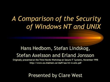 A Comparison of the Security of Windows NT and UNIX Hans Hedbom, Stefan Lindskog, Stefan Axelsson and Erland Jonsson Originally presented at the Third.