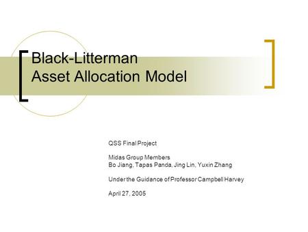 Black-Litterman Asset Allocation Model QSS Final Project Midas Group Members Bo Jiang, Tapas Panda, Jing Lin, Yuxin Zhang Under the Guidance of Professor.