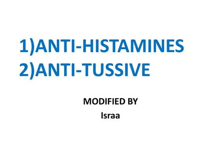 1)ANTI-HISTAMINES 2)ANTI-TUSSIVE MODIFIED BY Israa.