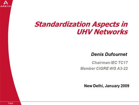 Standardization Aspects in UHV Networks New Delhi, January 2009 Denis Dufournet Chairman IEC TC17 Member CIGRE WG A3-22.