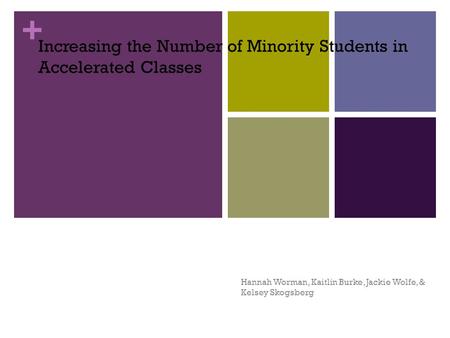 + Increasing the Number of Minority Students in Accelerated Classes Hannah Worman, Kaitlin Burke, Jackie Wolfe, & Kelsey Skogsberg.