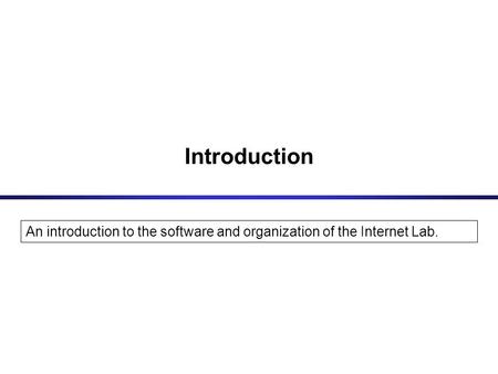 Introduction An introduction to the software and organization of the Internet Lab.